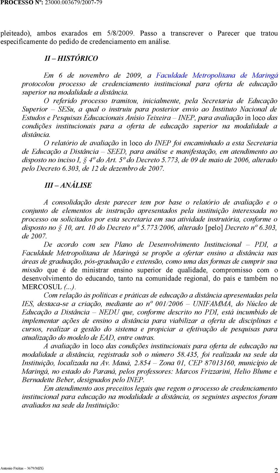 O referido processo tramitou, inicialmente, pela Secretaria de Educação Superior SESu, a qual o instruiu para posterior envio ao Instituto Nacional de Estudos e Pesquisas Educacionais Anísio Teixeira