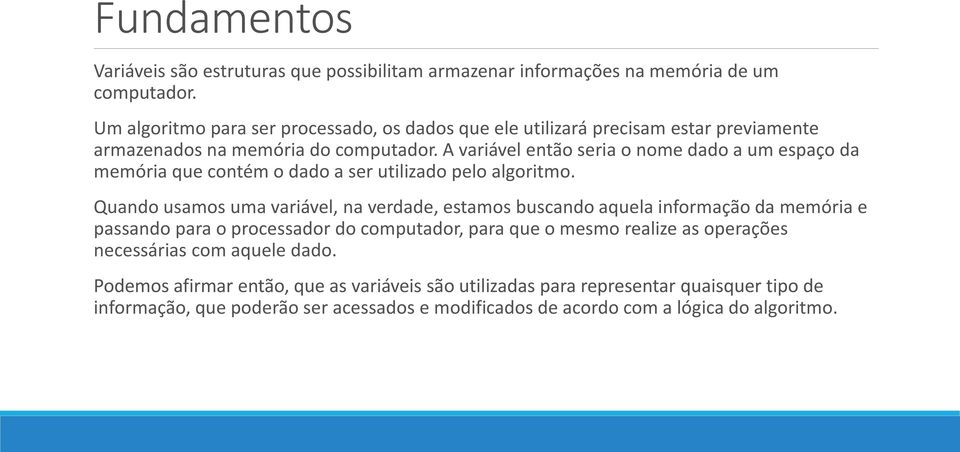 A variável então seria o nome dado a um espaço da memória que contém o dado a ser utilizado pelo algoritmo.