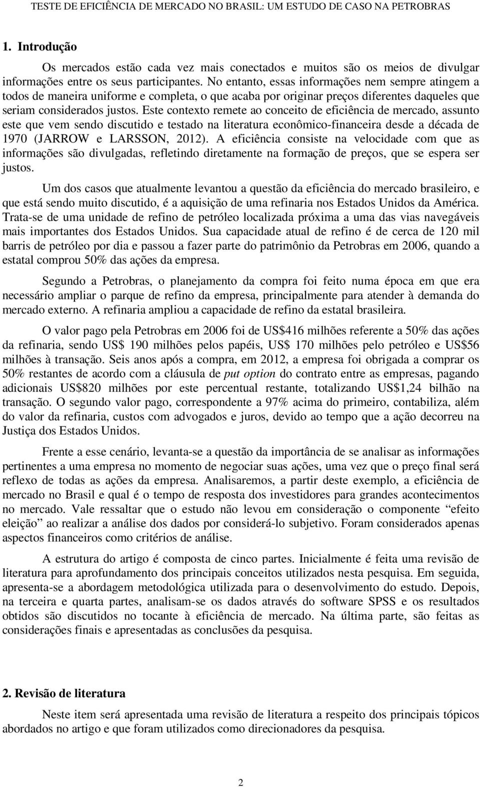 Este contexto remete ao conceito de eficiência de mercado, assunto este que vem sendo discutido e testado na literatura econômico-financeira desde a década de 1970 (JARROW e LARSSON, 2012).