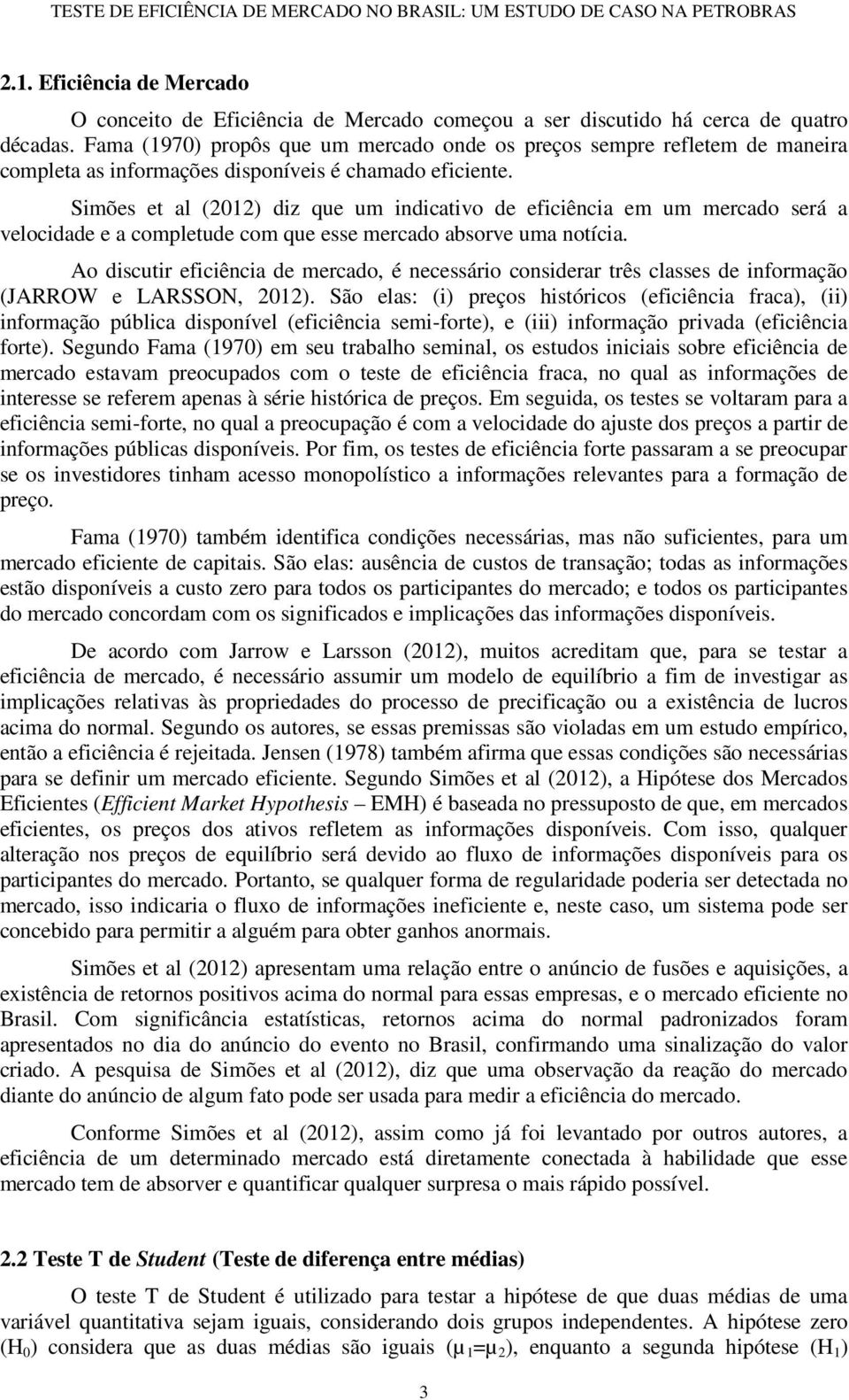 Simões et al (2012) diz que um indicativo de eficiência em um mercado será a velocidade e a completude com que esse mercado absorve uma notícia.