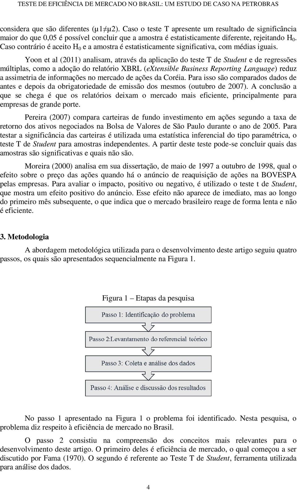 Yoon et al (2011) analisam, através da aplicação do teste T de Student e de regressões múltiplas, como a adoção do relatório XBRL (extensible Business Reporting Language) reduz a assimetria de