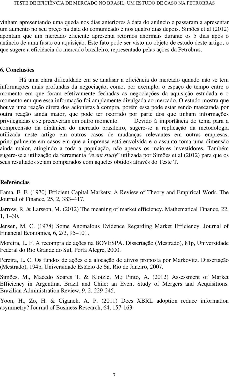 Este fato pode ser visto no objeto de estudo deste artigo, o que sugere a eficiência do mercado brasileiro, representado pelas ações da Petrobras. 6.