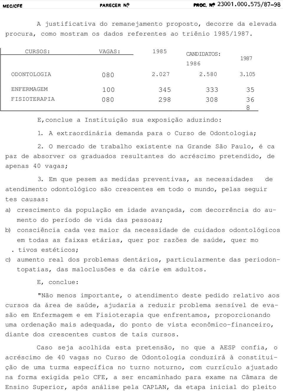 O mercado de trabalho existente na Grande São Paulo, é ca paz de absorver os graduados resultantes do acréscimo pretendido, de apenas 40 vagas; 3.