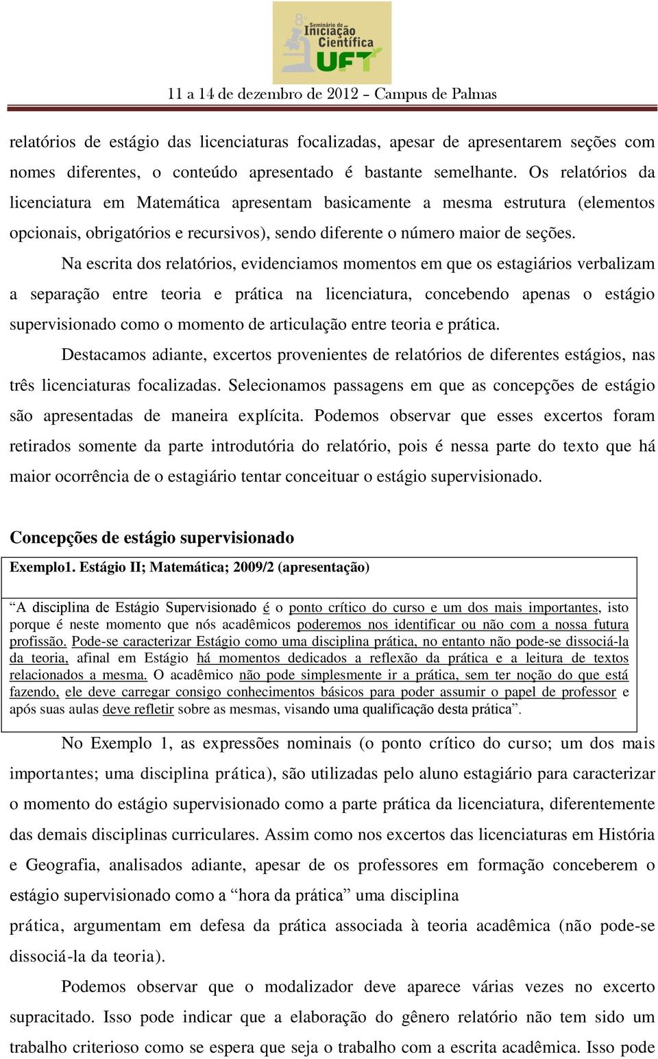 Na escrita dos relatórios, evidenciamos momentos em que os estagiários verbalizam a separação entre teoria e prática na licenciatura, concebendo apenas o estágio supervisionado como o momento de