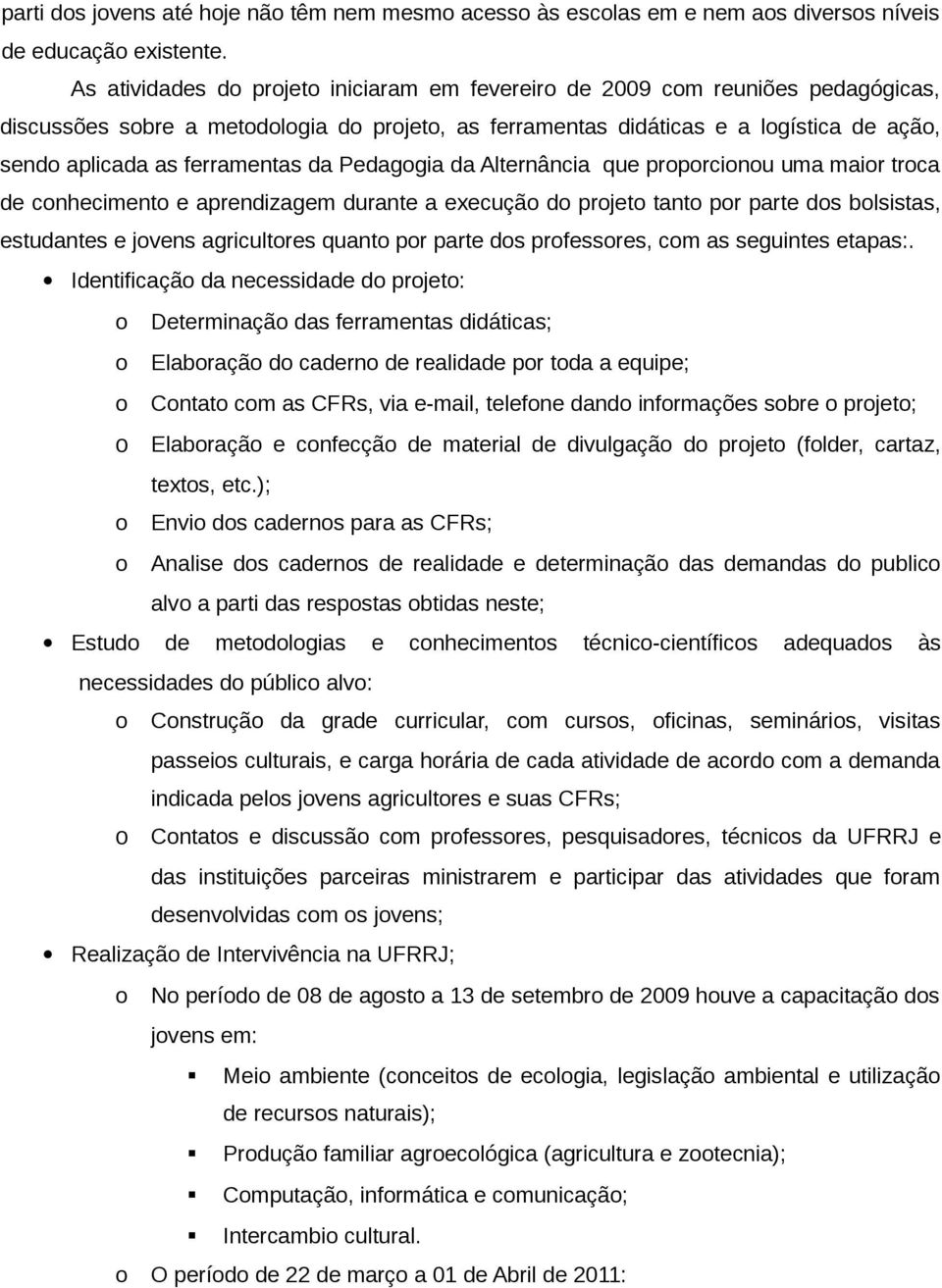 ferramentas da Pedagogia da Alternância que proporcionou uma maior troca de conhecimento e aprendizagem durante a execução do projeto tanto por parte dos bolsistas, estudantes e jovens agricultores