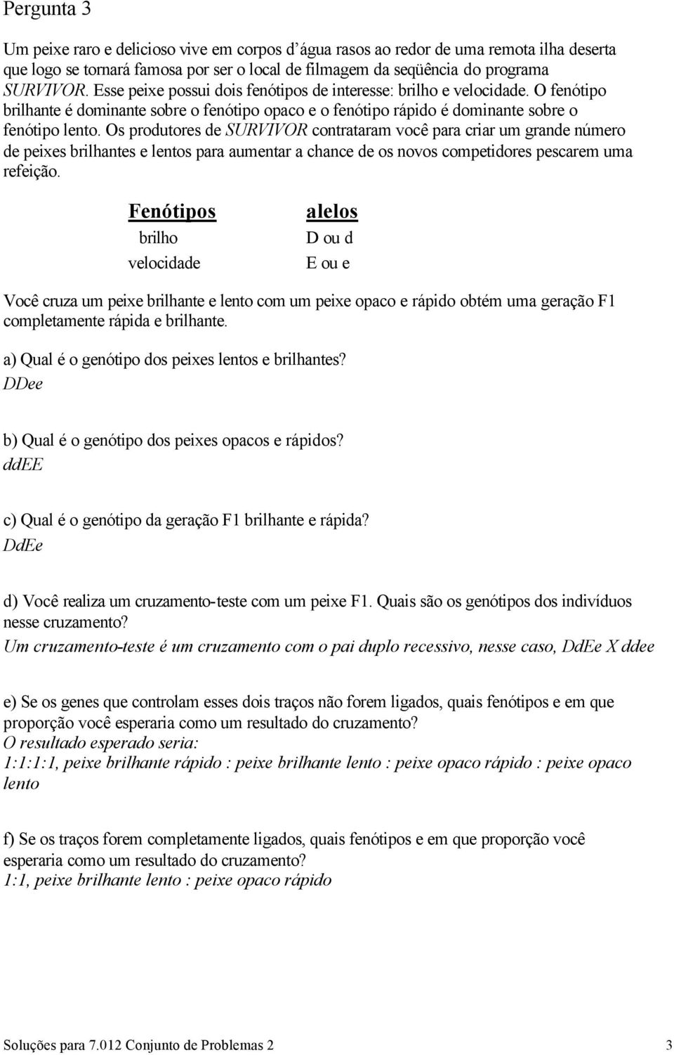 Os produtores de SURVIVOR contrataram você para criar um grande número de peixes brilhantes e lentos para aumentar a chance de os novos competidores pescarem uma refeição.