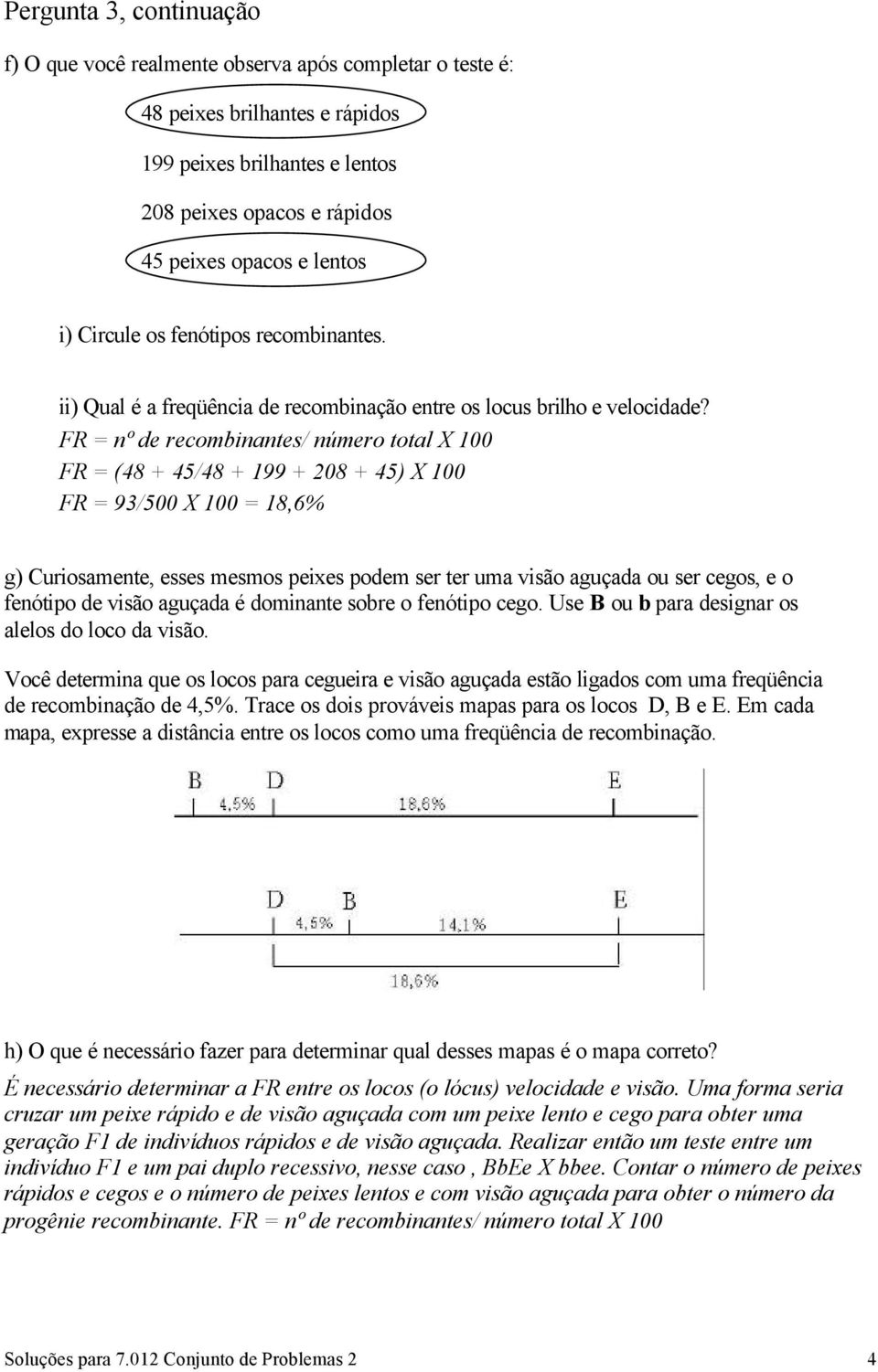 FR = nº de recombinantes/ número total X 100 FR = (48 + 45/48 + 199 + 208 + 45) X 100 FR = 93/500 X 100 = 18,6% g) Curiosamente, esses mesmos peixes podem ser ter uma visão aguçada ou ser cegos, e o