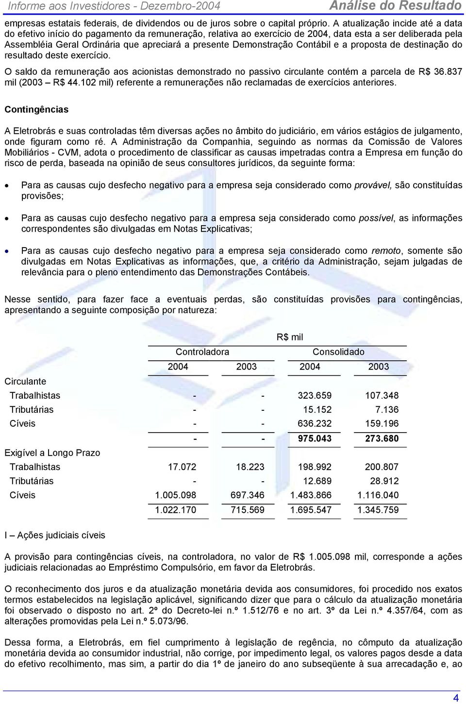 Demonstração Contábil e a proposta de destinação do resultado deste exercício. O saldo da remuneração aos acionistas demonstrado no passivo circulante contém a parcela de R$ 36.837 mil (2003 R$ 44.