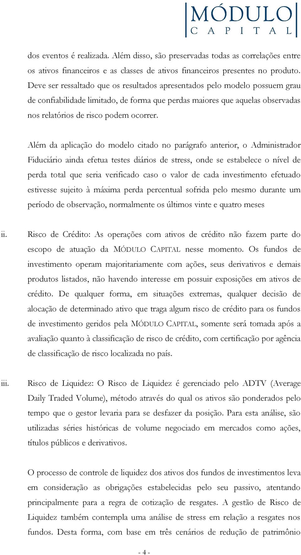 Além da aplicação do modelo citado no parágrafo anterior, o Administrador Fiduciário ainda efetua testes diários de stress, onde se estabelece o nível de perda total que seria verificado caso o valor