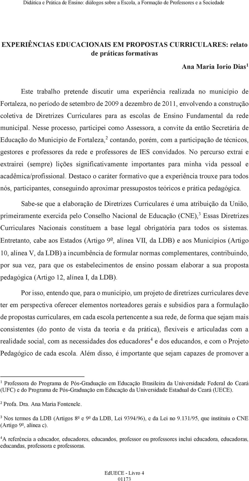 Nesse processo, participei como Assessora, a convite da então Secretária de Educação do Município de Fortaleza, 2 contando, porém, com a participação de técnicos, gestores e professores da rede e