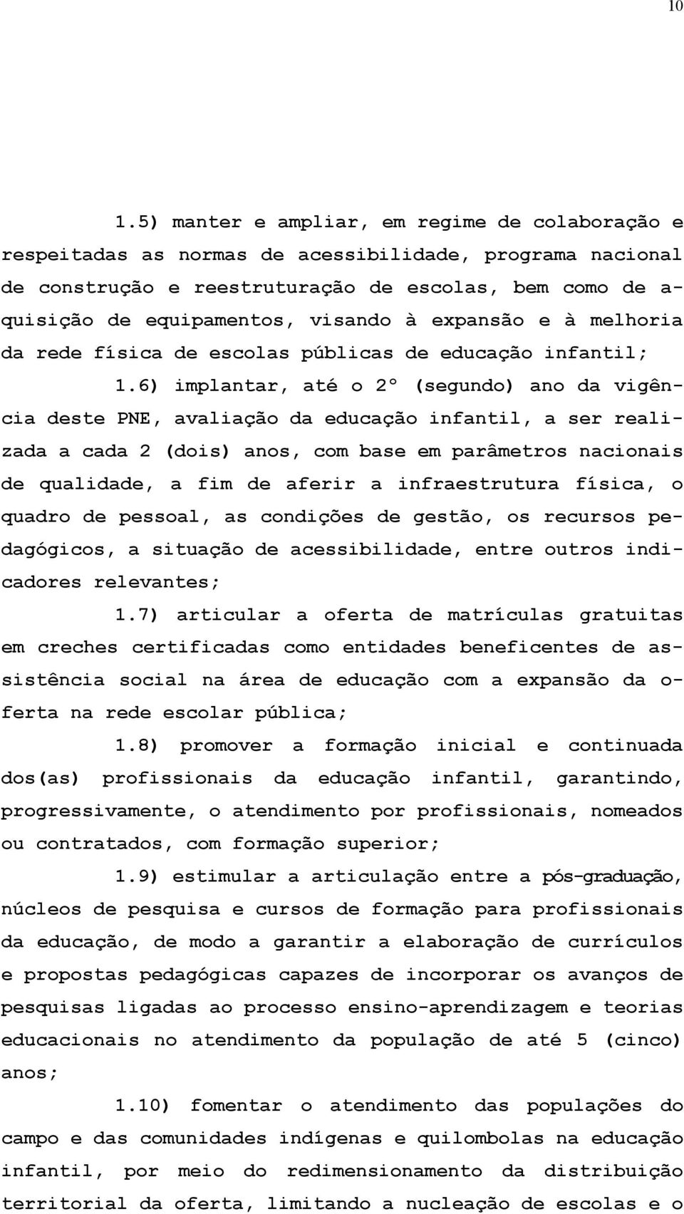 6) implantar, até o 2º (segundo) ano da vigência deste PNE, avaliação da educação infantil, a ser realizada a cada 2 (dois) anos, com base em parâmetros nacionais de qualidade, a fim de aferir a