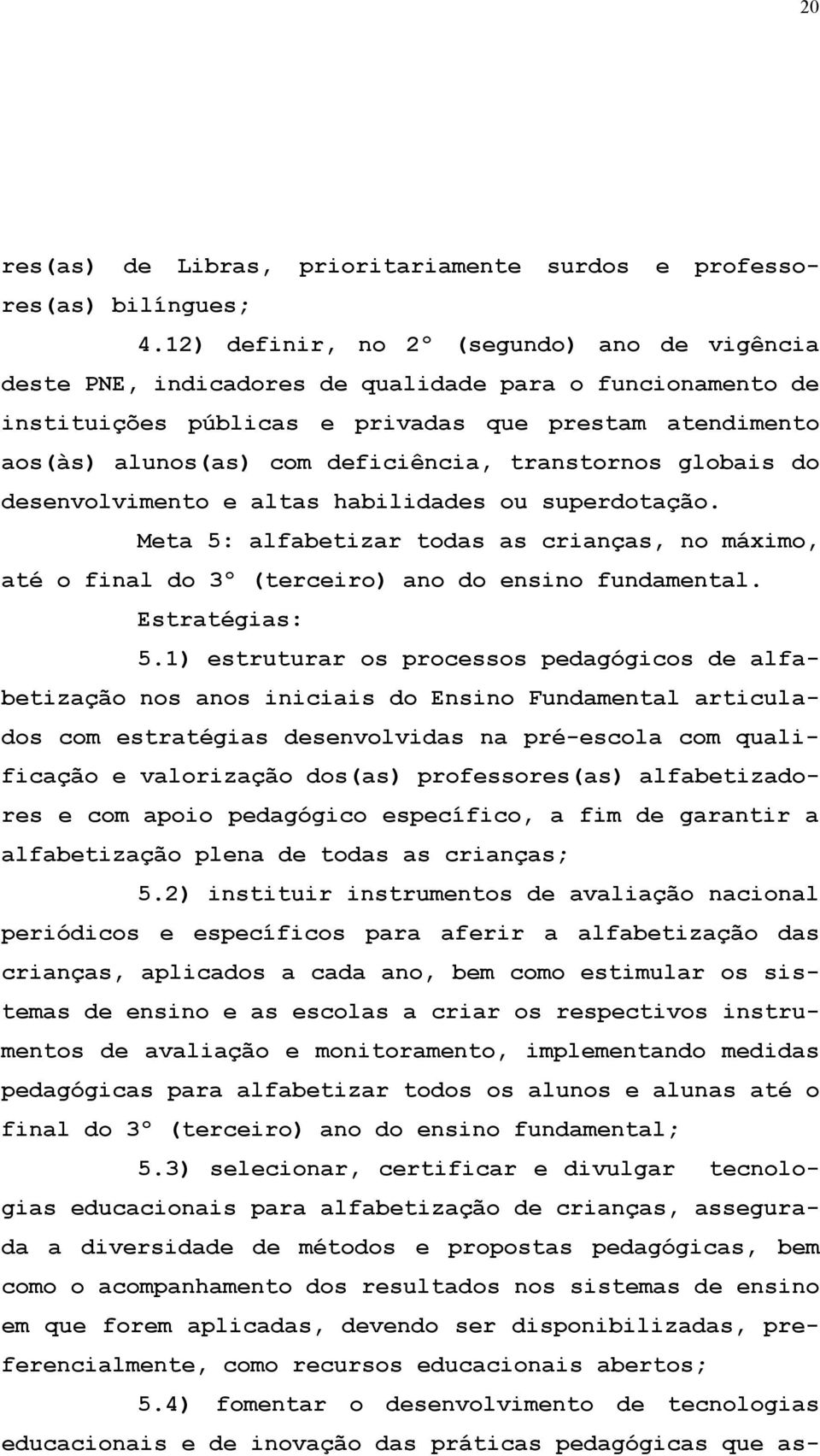 transtornos globais do desenvolvimento e altas habilidades ou superdotação. Meta 5: alfabetizar todas as crianças, no máximo, até o final do 3º (terceiro) ano do ensino fundamental. Estratégias: 5.