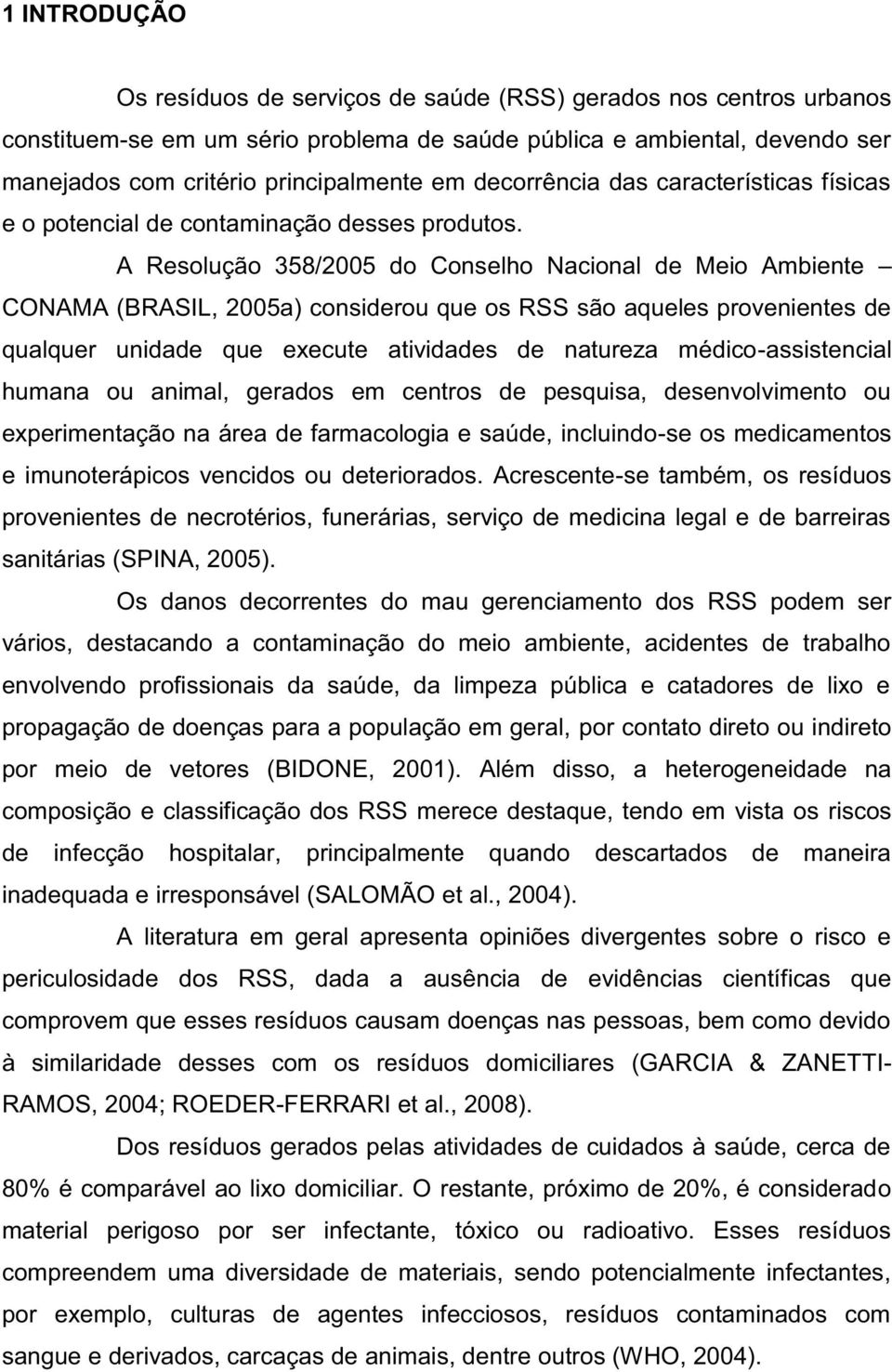 A Resolução 358/2005 do Conselho Nacional de Meio Ambiente CONAMA (BRASIL, 2005a) considerou que os RSS são aqueles provenientes de qualquer unidade que execute atividades de natureza