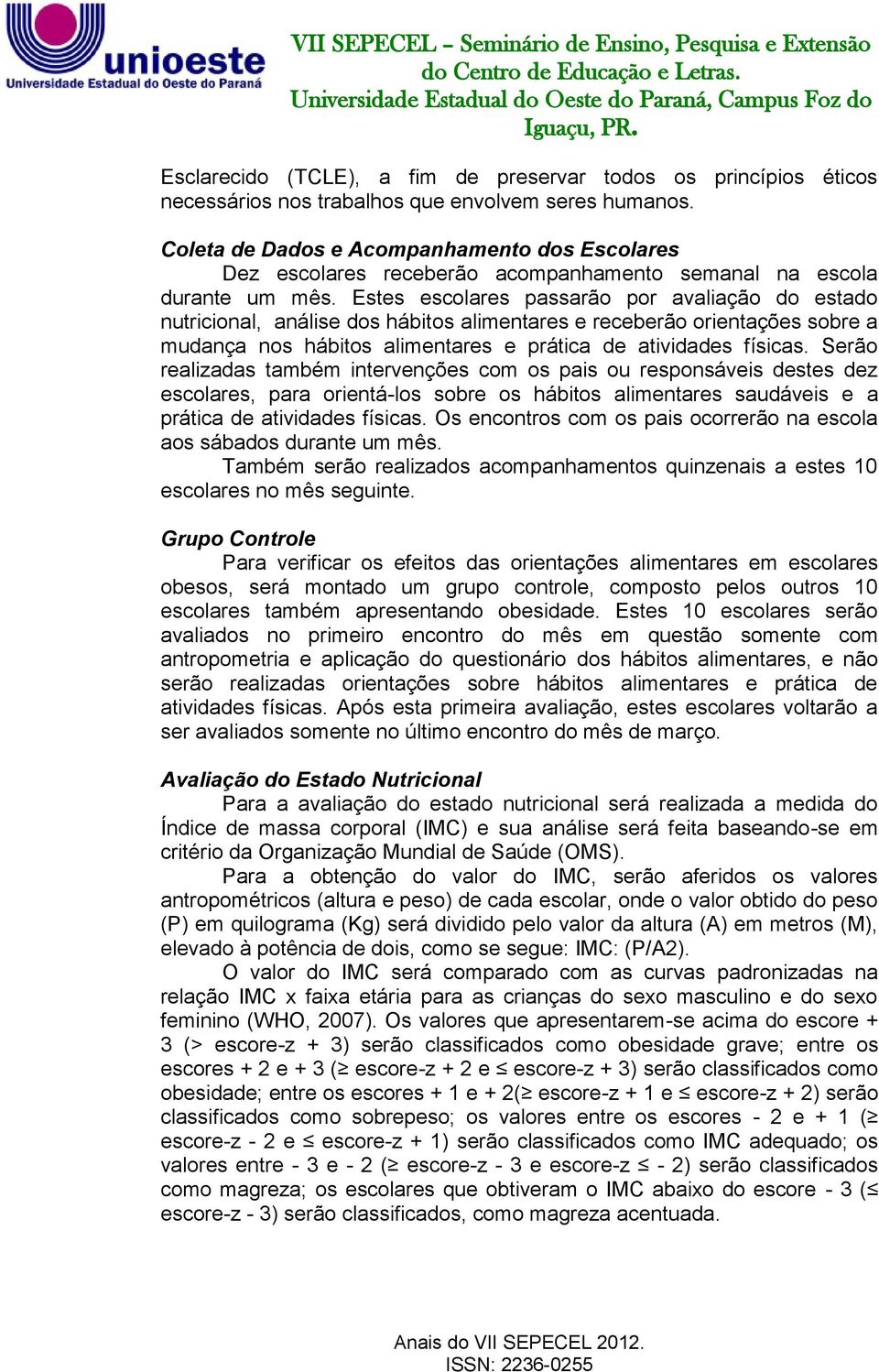 Estes escolares passarão por avaliação do estado nutricional, análise dos hábitos alimentares e receberão orientações sobre a mudança nos hábitos alimentares e prática de atividades físicas.