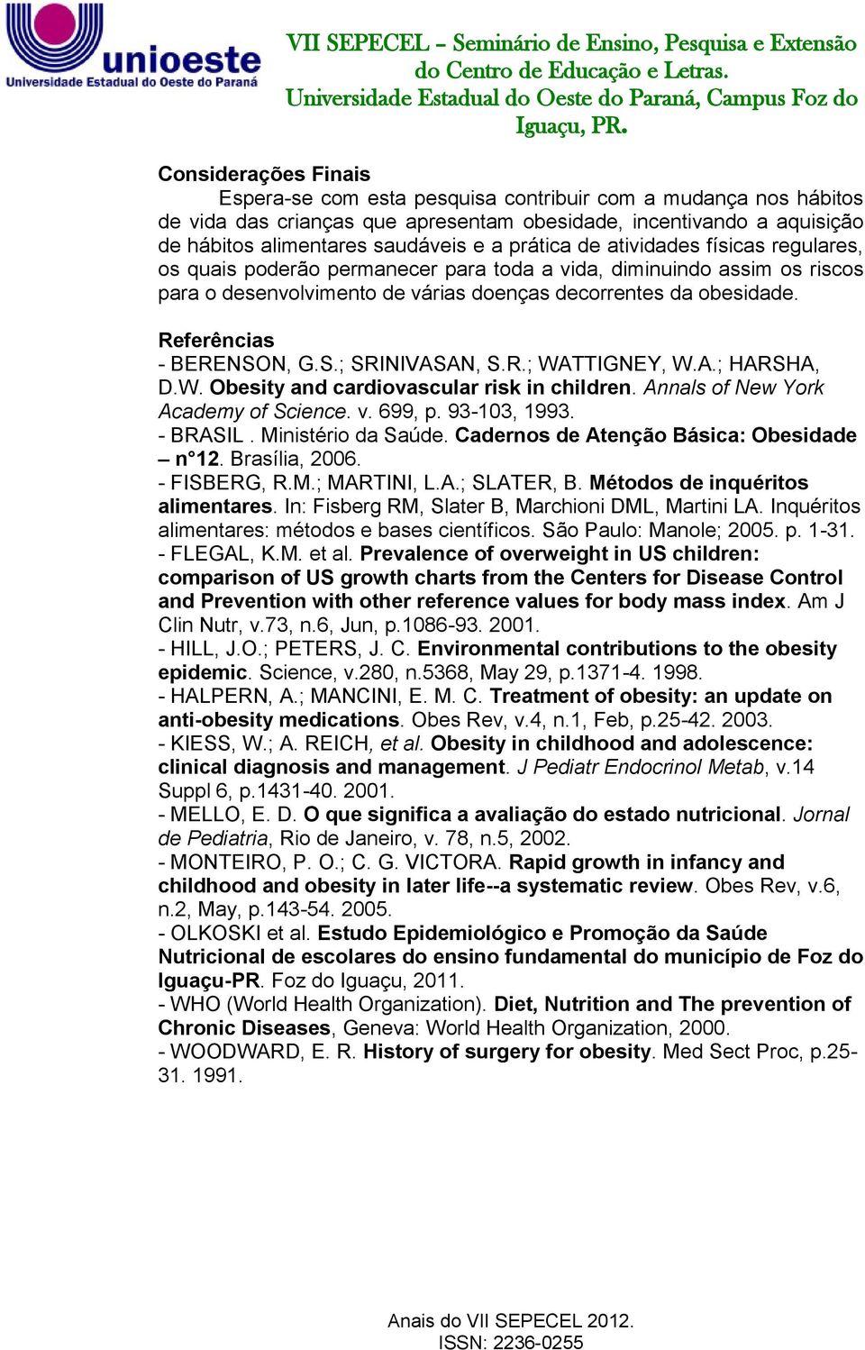 Referências - BERENSON, G.S.; SRINIVASAN, S.R.; WATTIGNEY, W.A.; HARSHA, D.W. Obesity and cardiovascular risk in children. Annals of New York Academy of Science. v. 699, p. 93-103, 1993. - BRASIL.