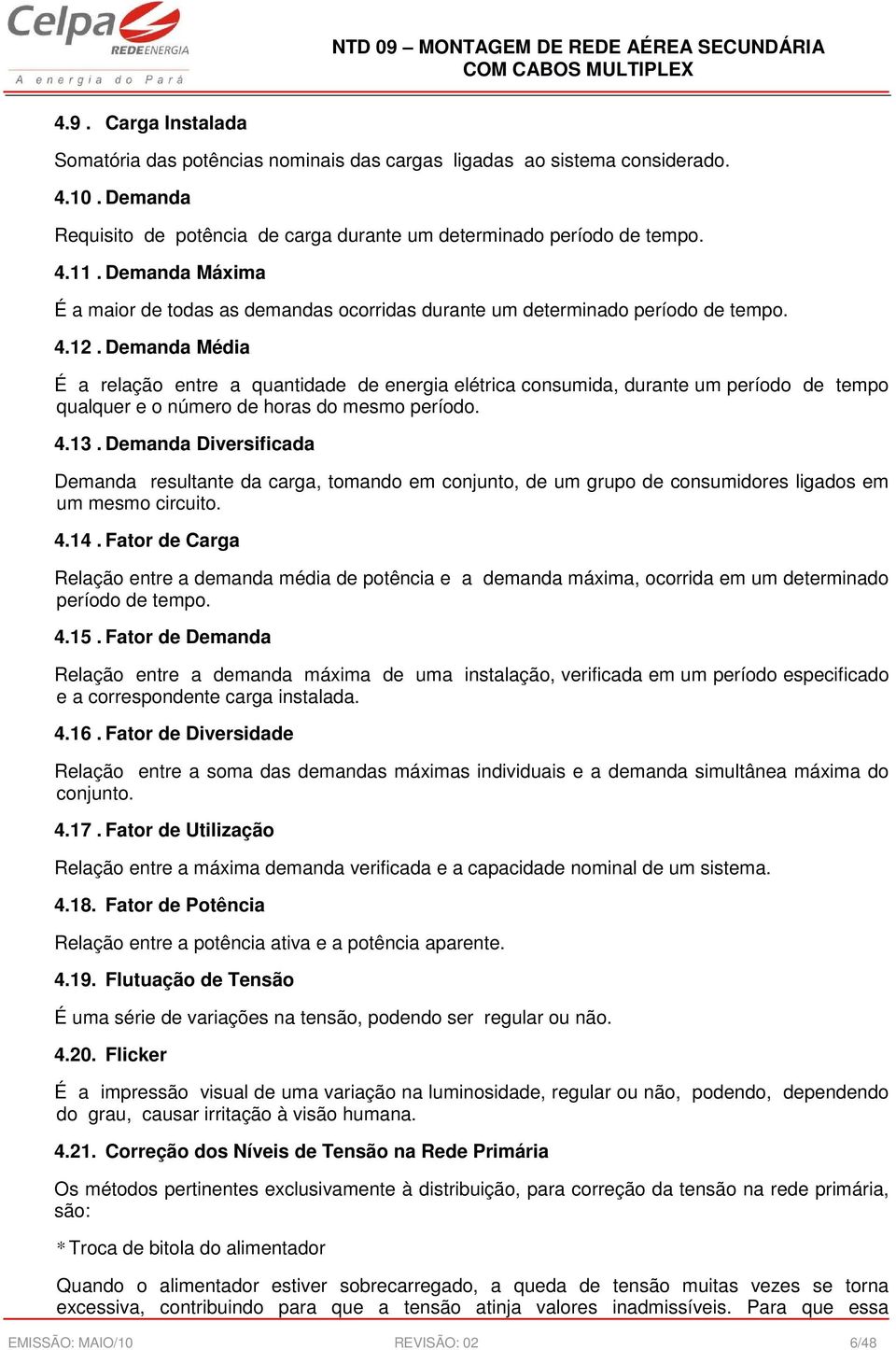 Demanda Diversificada Demanda resultante da carga, tomando em conjunto, de um grupo de consumidores ligados em um mesmo circuito. 4.