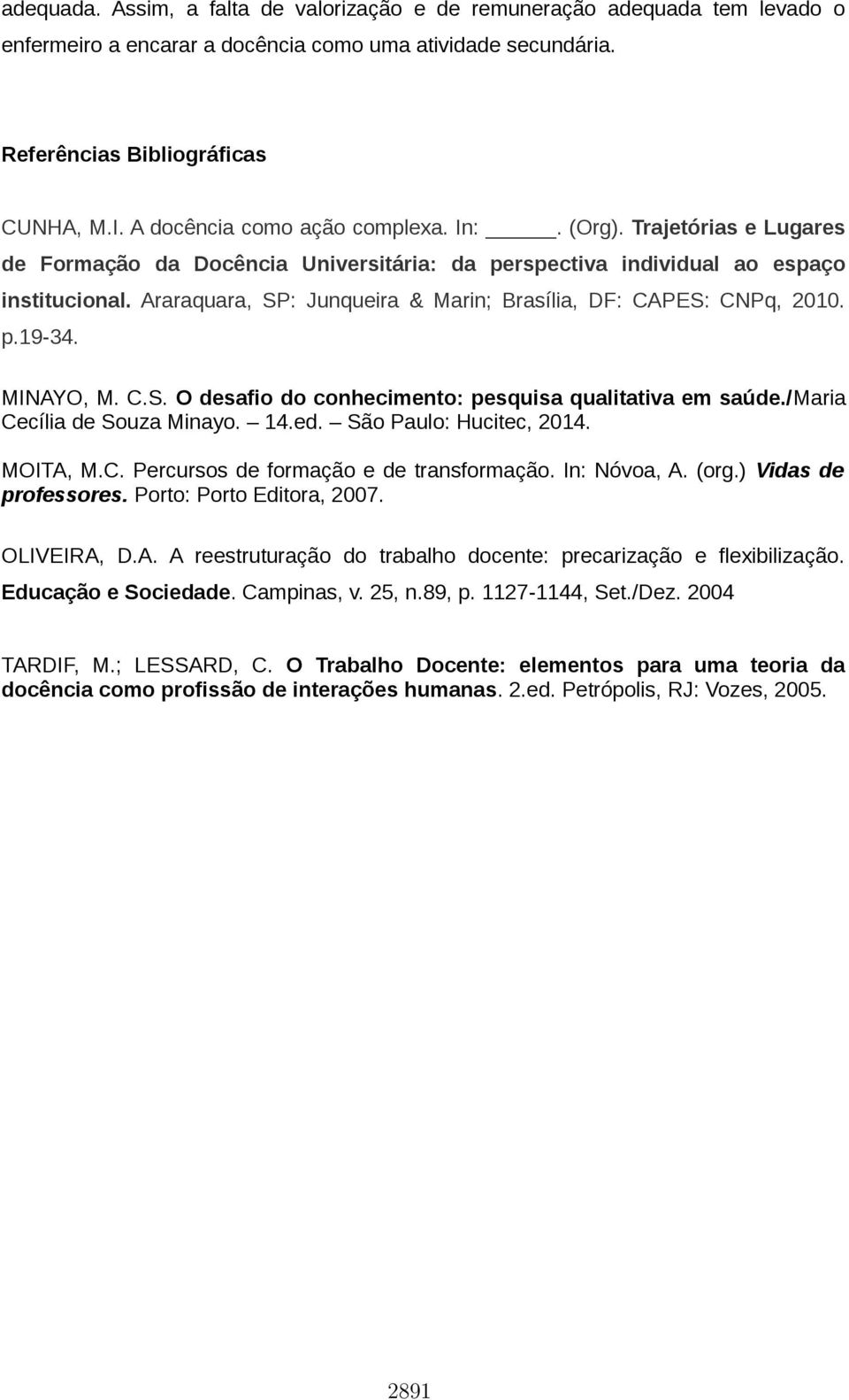 Araraquara, SP: Junqueira & Marin; Brasília, DF: CAPES: CNPq, 2010. p.19-34. MINAYO, M. C.S. O desafio do conhecimento: pesquisa qualitativa em saúde./maria Cecília de Souza Minayo. 14.ed.