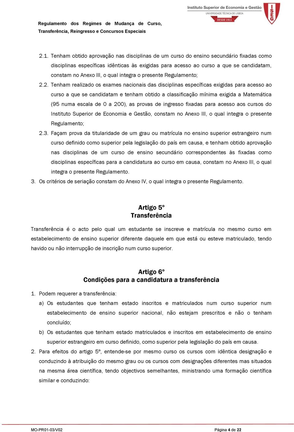 2. Tenham realizado os exames nacionais das disciplinas específicas exigidas para acesso ao curso a que se candidatam e tenham obtido a classificação mínima exigida a Matemática (95 numa escala de 0