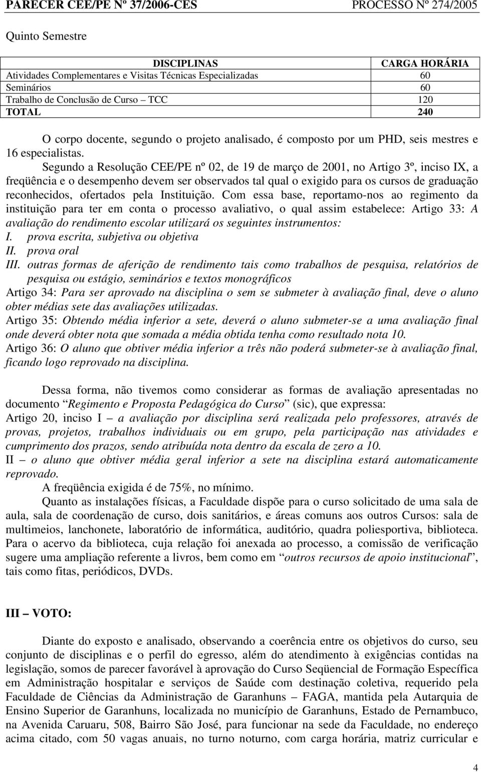 Segundo a Resolução CEE/PE nº 02, de 19 de março de 2001, no Artigo 3º, inciso IX, a freqüência e o desempenho devem ser observados tal qual o exigido para os cursos de graduação reconhecidos,