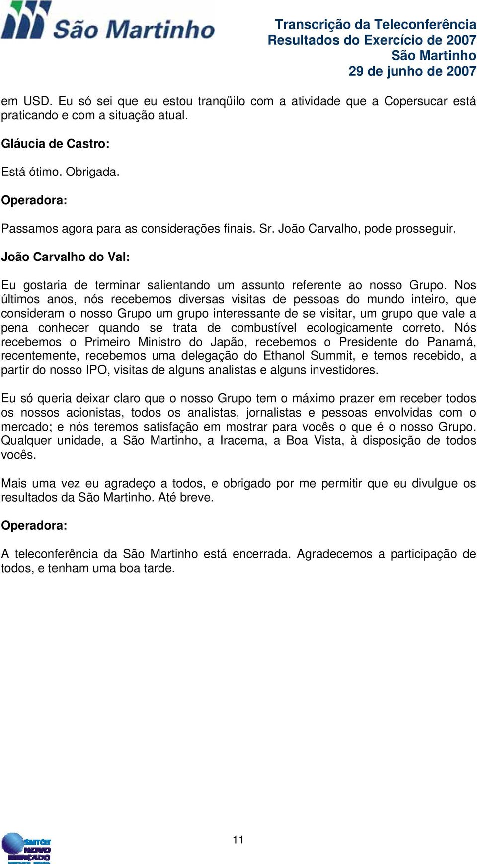 Nos últimos anos, nós recebemos diversas visitas de pessoas do mundo inteiro, que consideram o nosso Grupo um grupo interessante de se visitar, um grupo que vale a pena conhecer quando se trata de