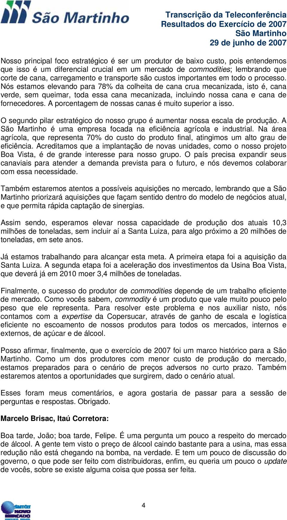 Nós estamos elevando para 78% da colheita de cana crua mecanizada, isto é, cana verde, sem queimar, toda essa cana mecanizada, incluindo nossa cana e cana de fornecedores.