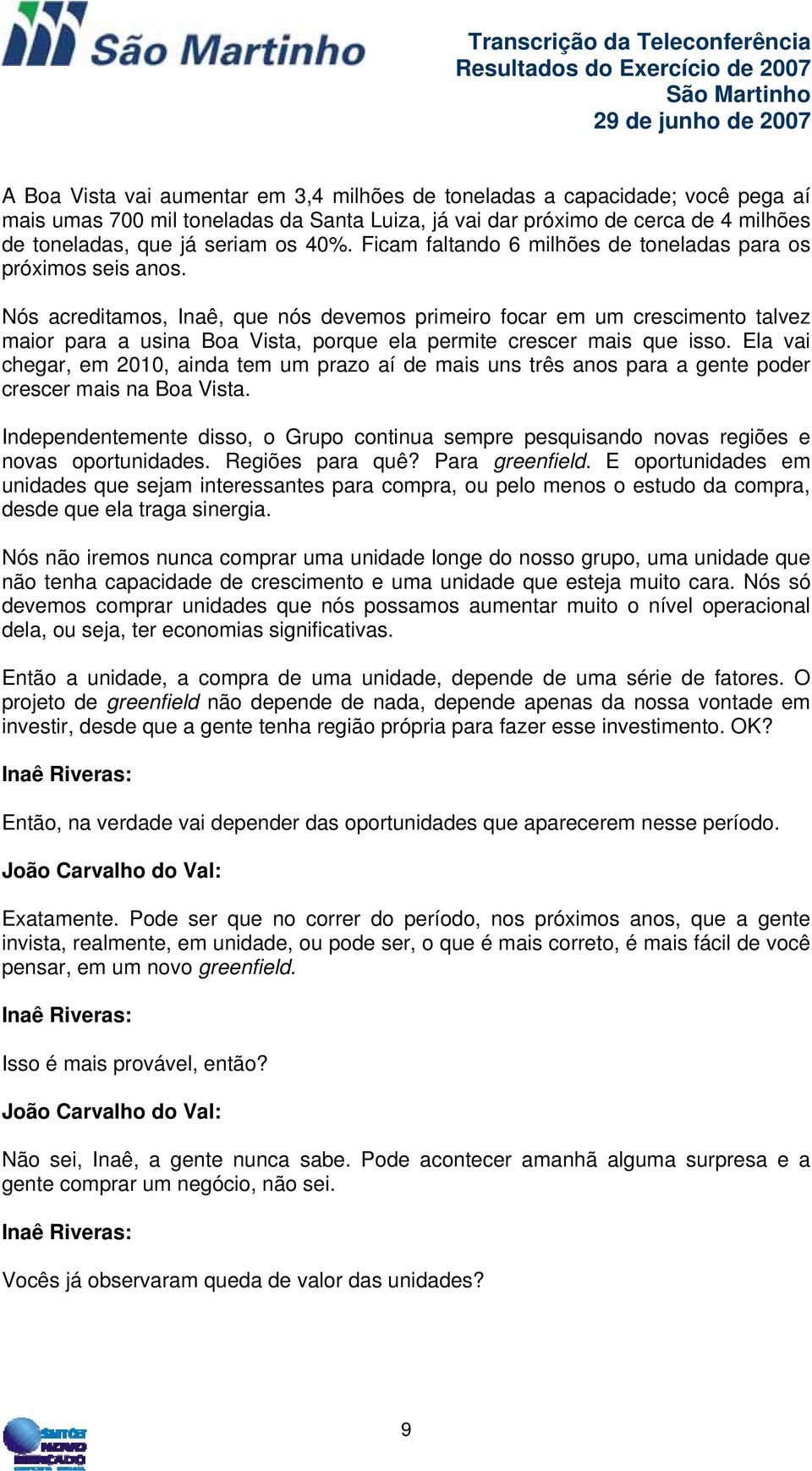 Nós acreditamos, Inaê, que nós devemos primeiro focar em um crescimento talvez maior para a usina Boa Vista, porque ela permite crescer mais que isso.