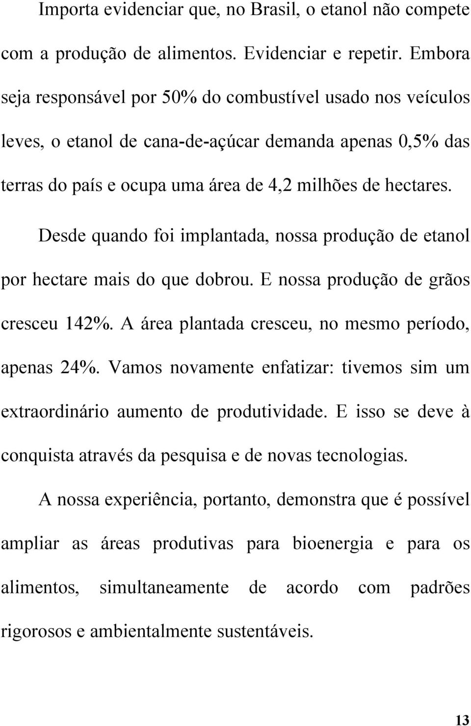 Desde quando foi implantada, nossa produção de etanol por hectare mais do que dobrou. E nossa produção de grãos cresceu 142%. A área plantada cresceu, no mesmo período, apenas 24%.