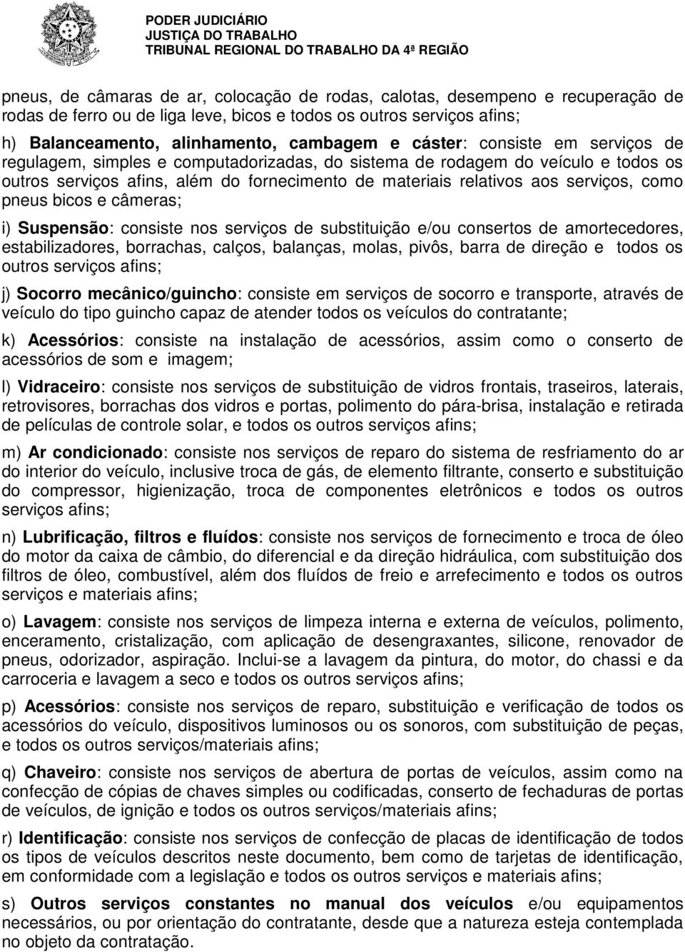 como pneus bicos e câmeras; i) Suspensão: consiste nos serviços de substituição e/ou consertos de amortecedores, estabilizadores, borrachas, calços, balanças, molas, pivôs, barra de direção e todos