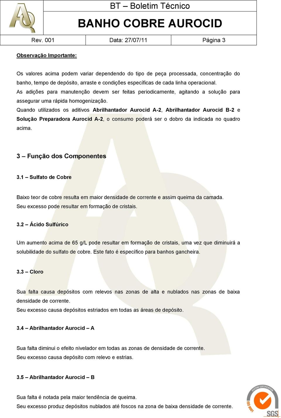 Quando utilizados os aditivos Abrilhantador Aurocid A-2, Abrilhantador Aurocid B-2 e Solução Preparadora Aurocid A-2, o consumo poderá ser o dobro da indicada no quadro acima.