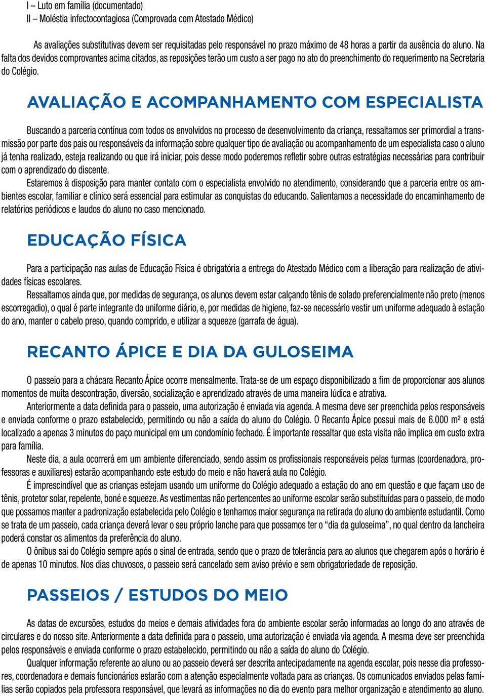 AVALIAÇÃO E ACOMPANHAMENTO COM ESPECIALISTA Buscando a parceria contínua com todos os envolvidos no processo de desenvolvimento da criança, ressaltamos ser primordial a transmissão por parte dos pais