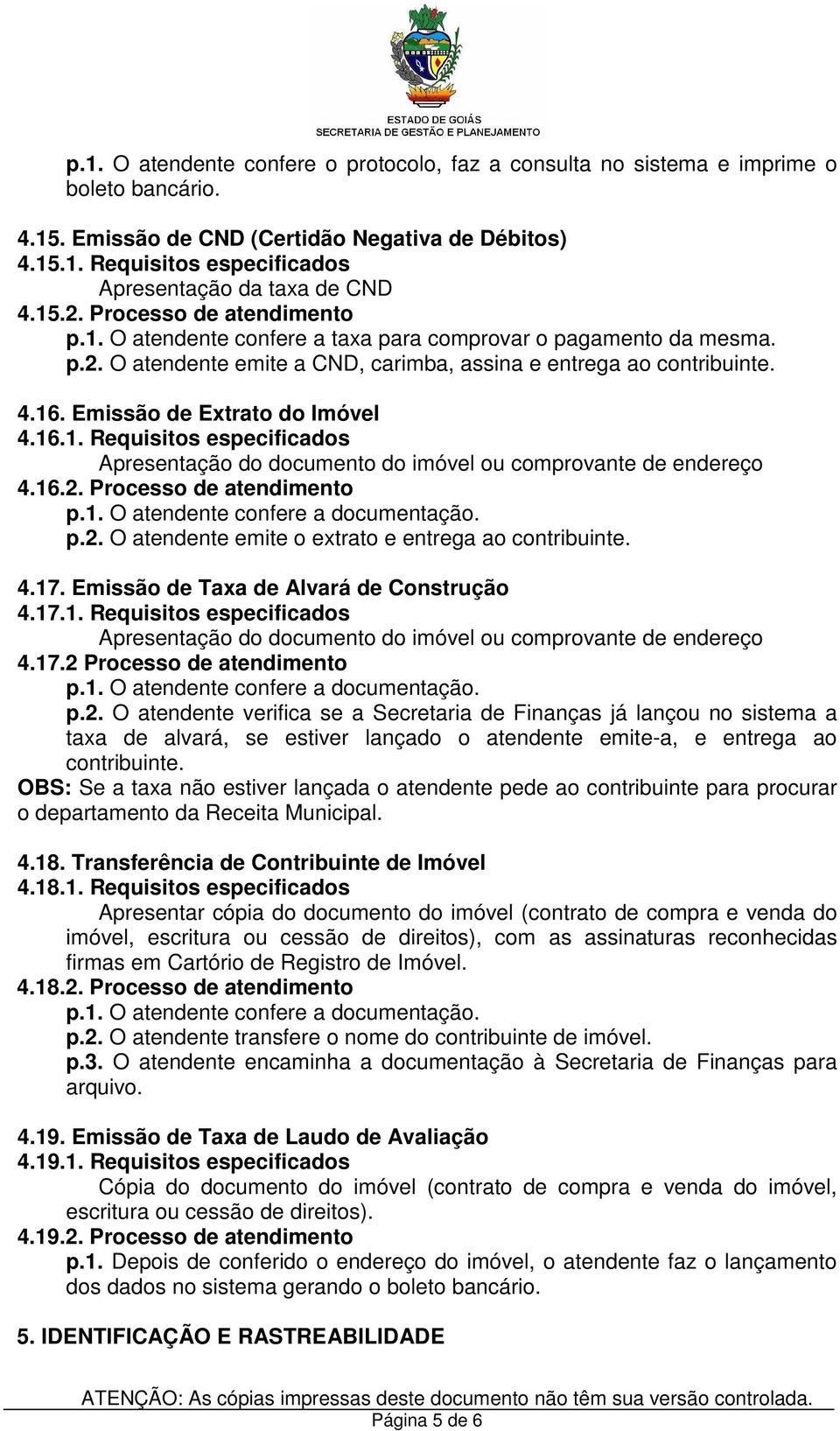 Emissão de Extrato do Imóvel 4.16.1. Requisitos especificados Apresentação do documento do imóvel ou comprovante de endereço 4.16.2. Processo de atendimento p.2. O atendente emite o extrato e entrega ao contribuinte.