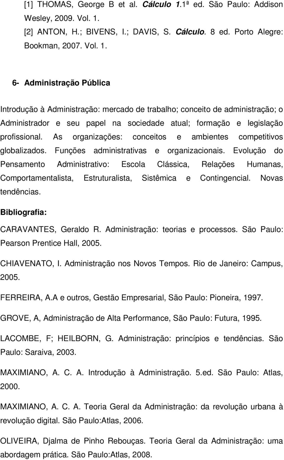 [2] ANTON, H.; BIVENS, I.; DAVIS, S. Cálculo. 8 ed. Porto Alegre: Bookman, 2007. Vol. 1.