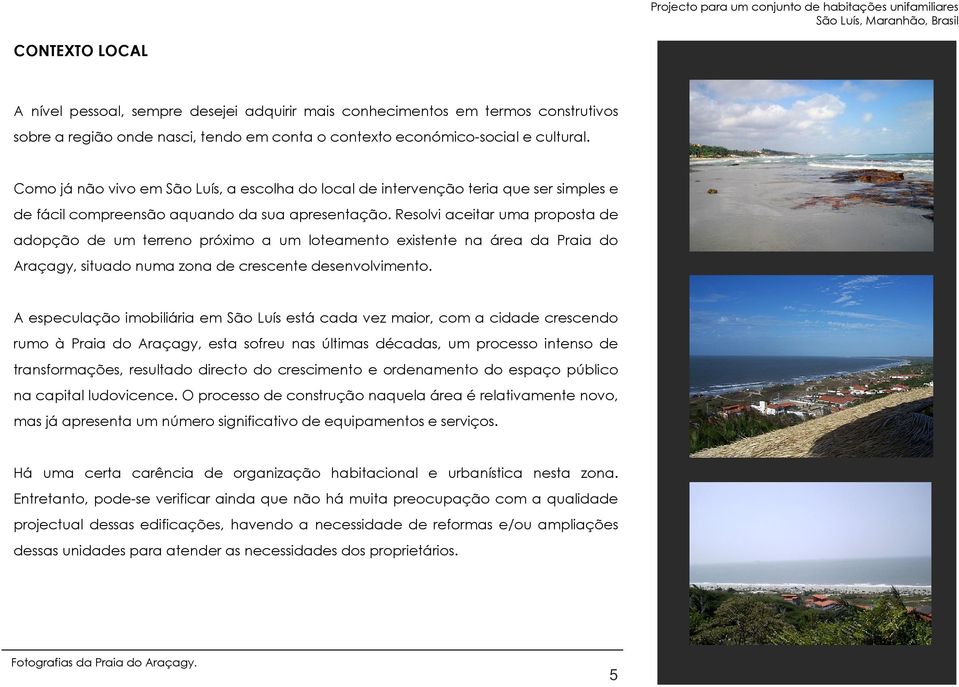 Resolvi aceitar uma proposta de adopção de um terreno próximo a um loteamento existente na área da Praia do Araçagy, situado numa zona de crescente desenvolvimento.