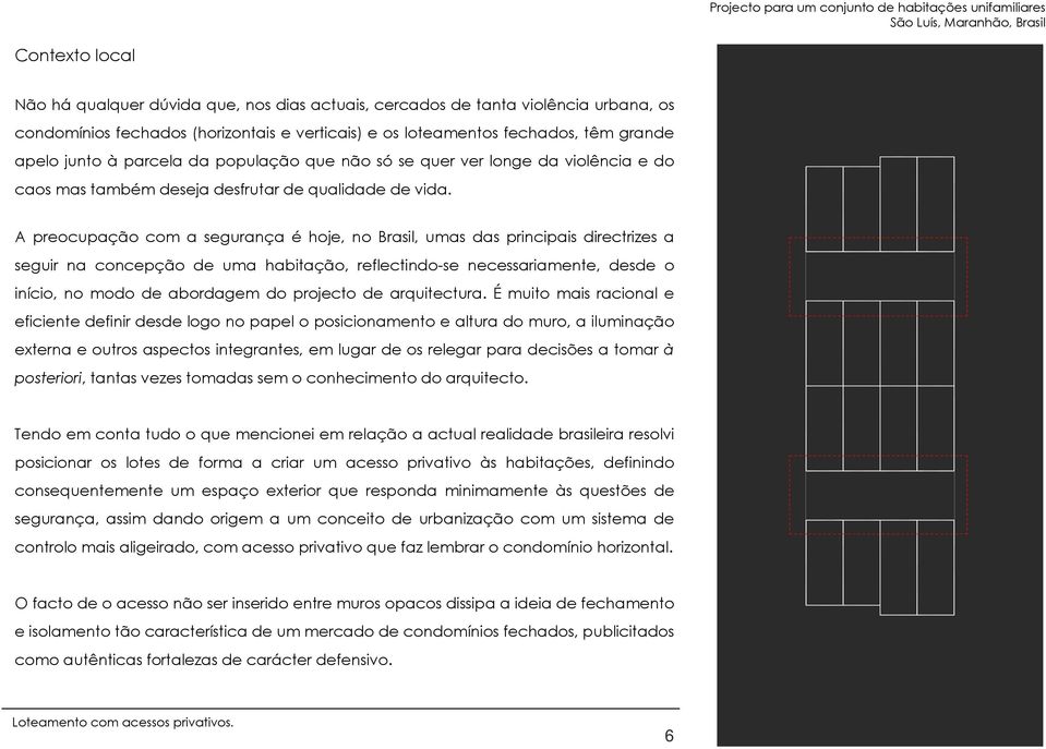 A preocupação com a segurança é hoje, no Brasil, umas das principais directrizes a seguir na concepção de uma habitação, reflectindo-se necessariamente, desde o início, no modo de abordagem do