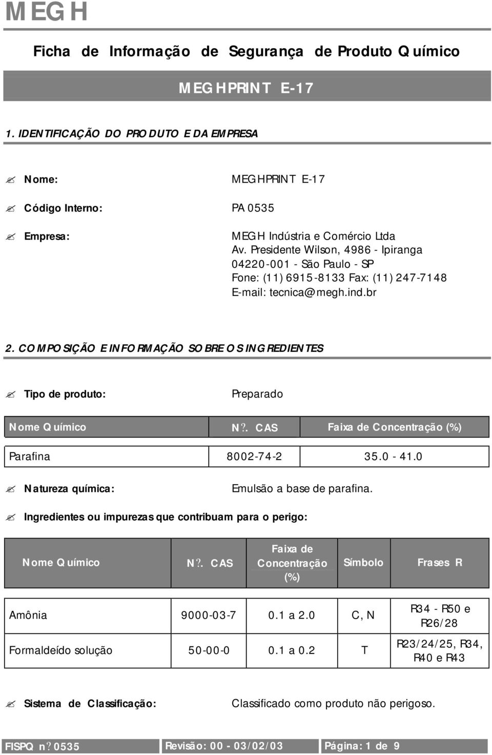 COMPOSIÇÃO E INFORMAÇÃO SOBRE OS INGREDIENTES Tipo de produto: Preparado Nome Químico N?. CAS Faixa de Concentração (%) Parafina 8002-74-2 35.0-41.0 Natureza química: Emulsão a base de parafina.