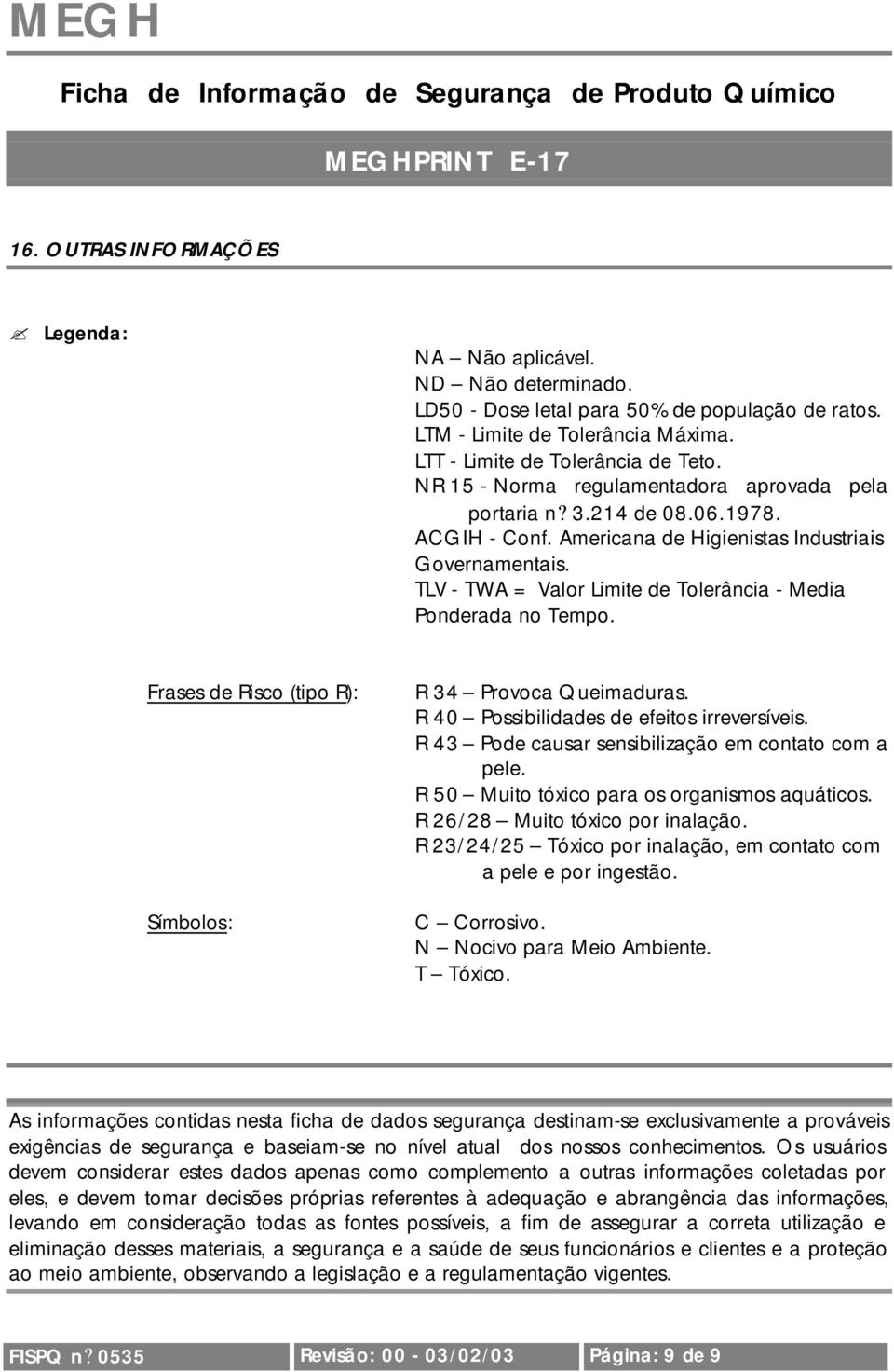 TLV - TWA = Valor Limite de Tolerância - Media Ponderada no Tempo. Frases de Risco (tipo R): Símbolos: R 34 Provoca Queimaduras. R 40 Possibilidades de efeitos irreversíveis.