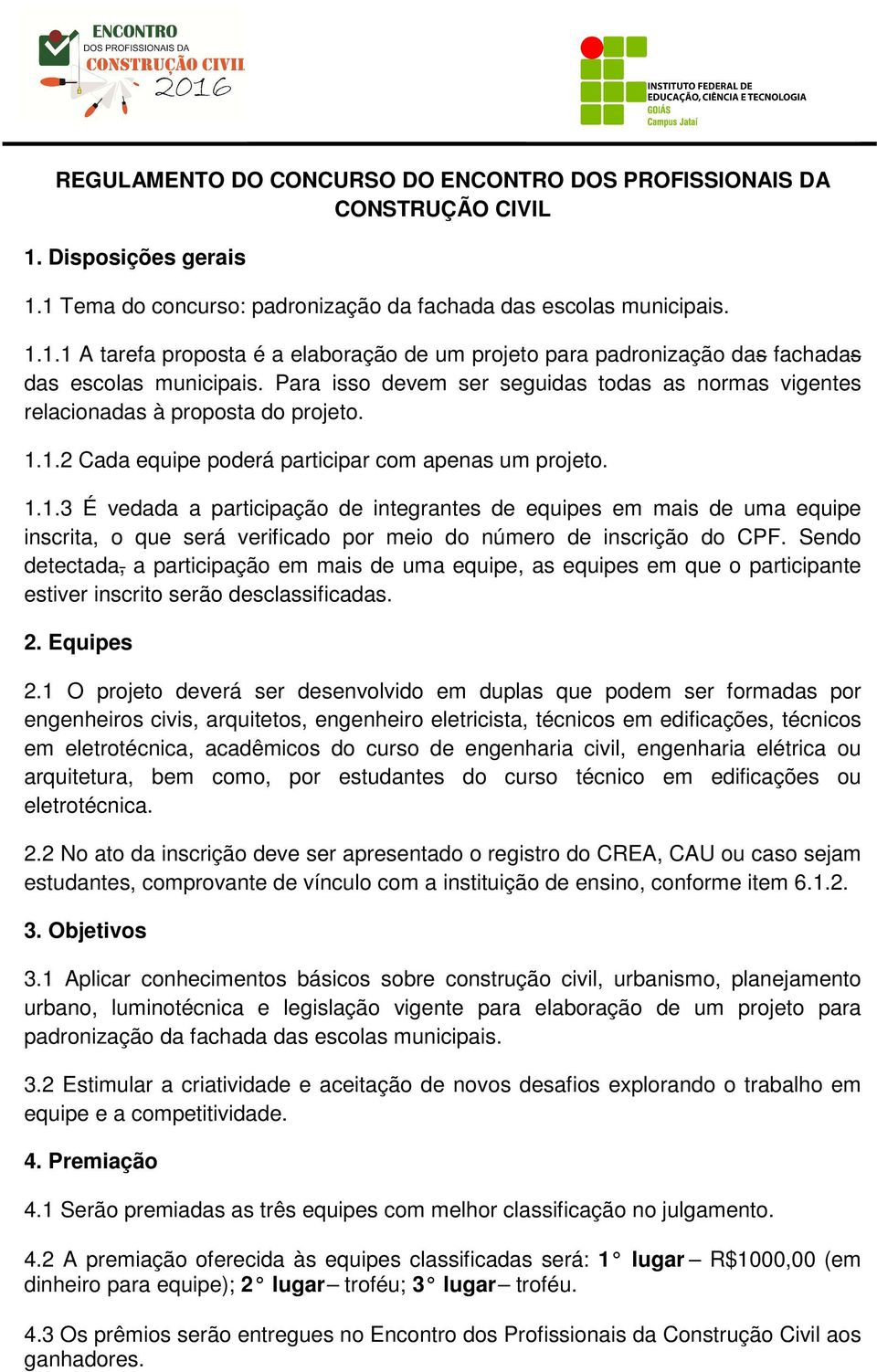 1.2 Cada equipe poderá participar com apenas um projeto. 1.1.3 É vedada a participação de integrantes de equipes em mais de uma equipe inscrita, o que será verificado por meio do número de inscrição do CPF.