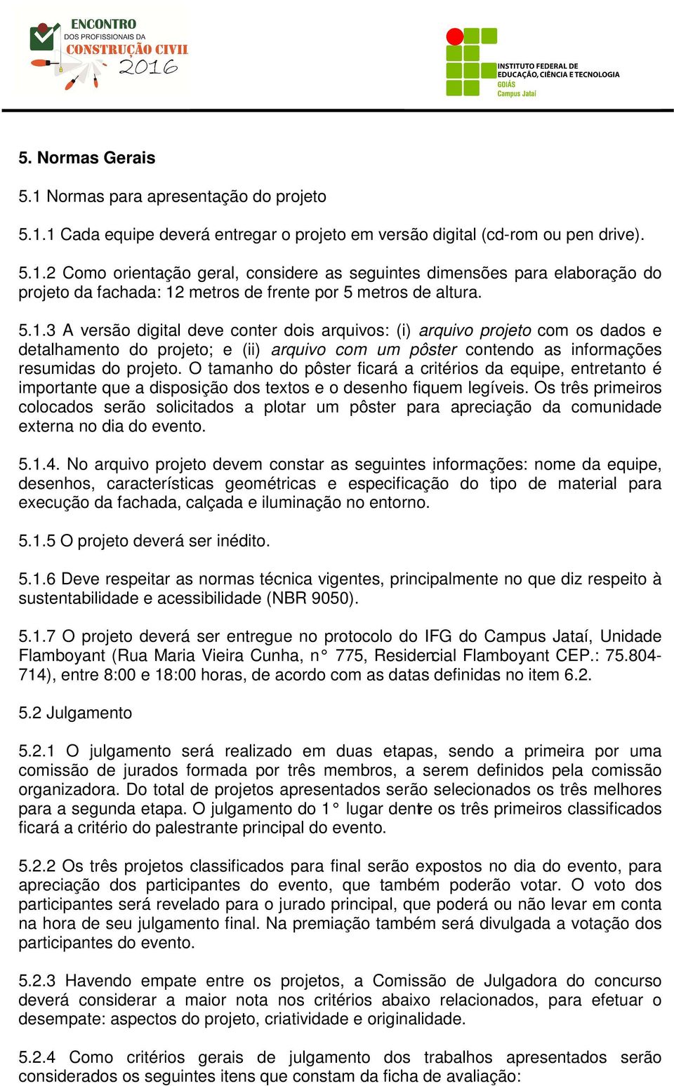 O tamanho do pôster ficará a critérios da equipe, entretanto é importante que a disposição dos textos e o desenho fiquem legíveis.