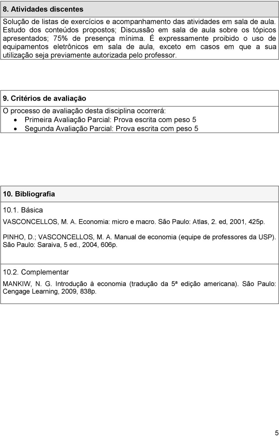 É expressamente proibido o uso de equipamentos eletrônicos em sala de aula, exceto em casos em que a sua utilização seja previamente autorizada pelo professor. 9.