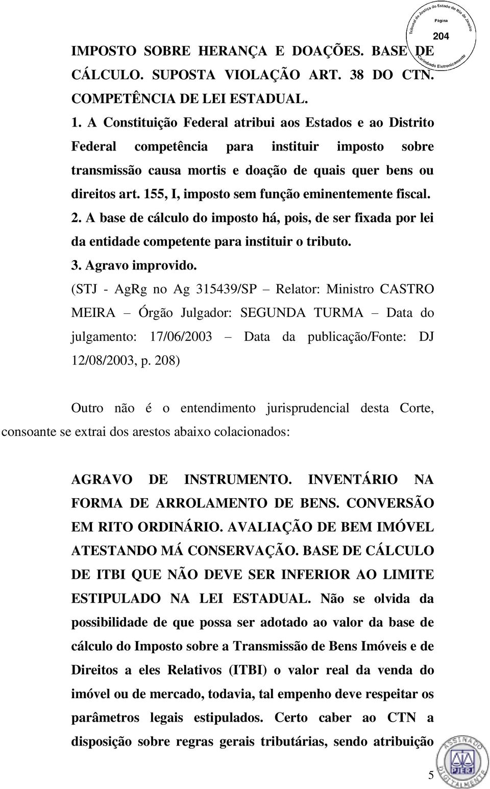 155, I, imposto sem função eminentemente fiscal. 2. A base de cálculo do imposto há, pois, de ser fixada por lei da entidade competente para instituir o tributo. 3. Agravo improvido.