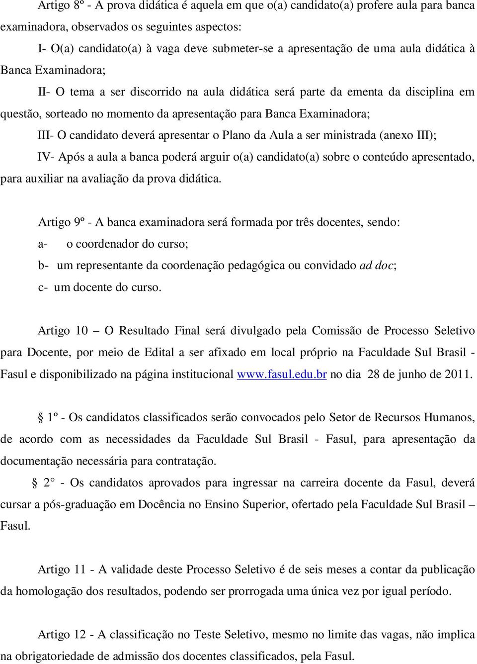 candidato deverá apresentar o Plano da Aula a ser ministrada (anexo III); IV- Após a aula a banca poderá arguir o(a) candidato(a) sobre o conteúdo apresentado, para auxiliar na avaliação da prova