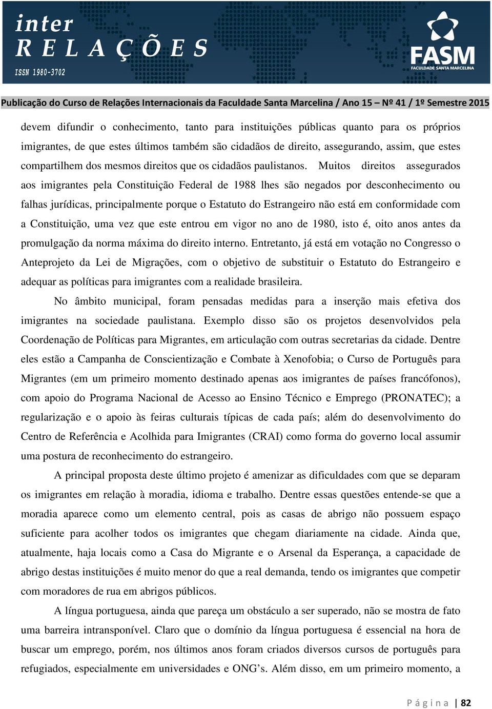 Muitos direitos assegurados aos imigrantes pela Constituição Federal de 1988 lhes são negados por desconhecimento ou falhas jurídicas, principalmente porque o Estatuto do Estrangeiro não está em