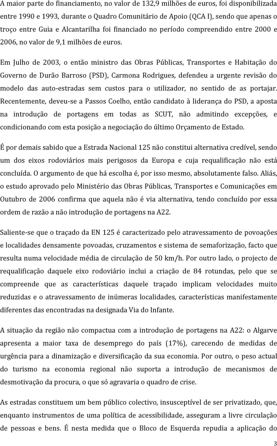 Em Julho de 2003, o então ministro das Obras Públicas, Transportes e Habitação do Governo de Durão Barroso (PSD), Carmona Rodrigues, defendeu a urgente revisão do modelo das auto-estradas sem custos