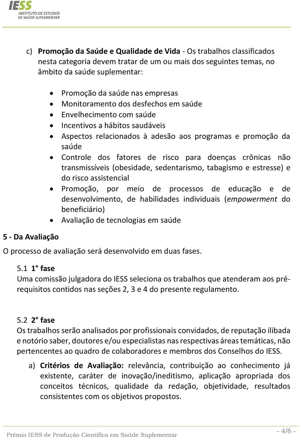 de risco para doenças crônicas não transmissíveis (obesidade, sedentarismo, tabagismo e estresse) e do risco assistencial Promoção, por meio de processos de educação e de desenvolvimento, de