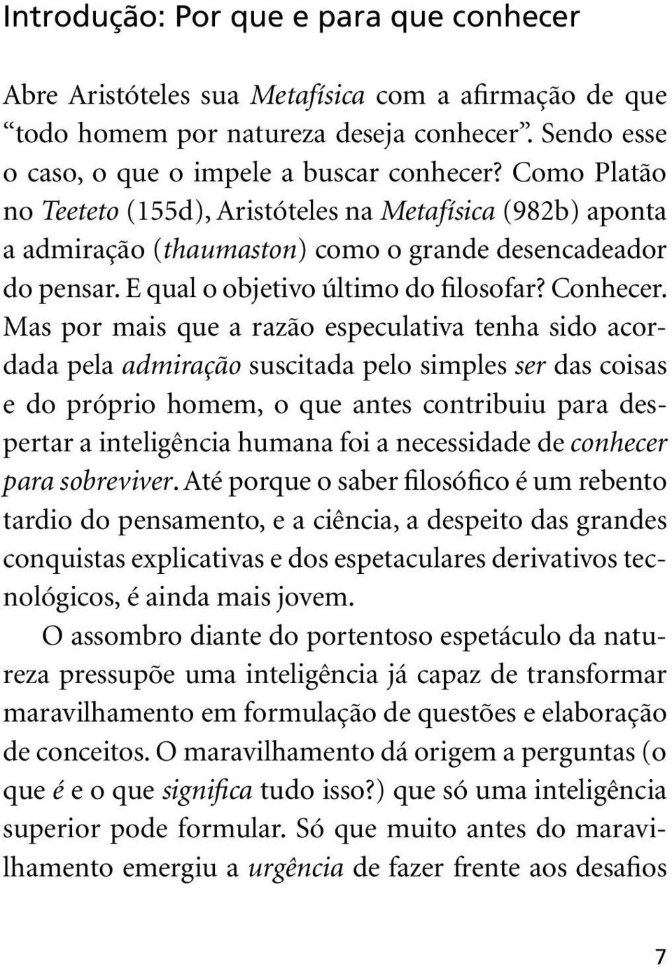 Mas por mais que a razão especulativa tenha sido acordada pela admiração suscitada pelo simples ser das coisas e do próprio homem, o que antes contribuiu para despertar a inteligência humana foi a