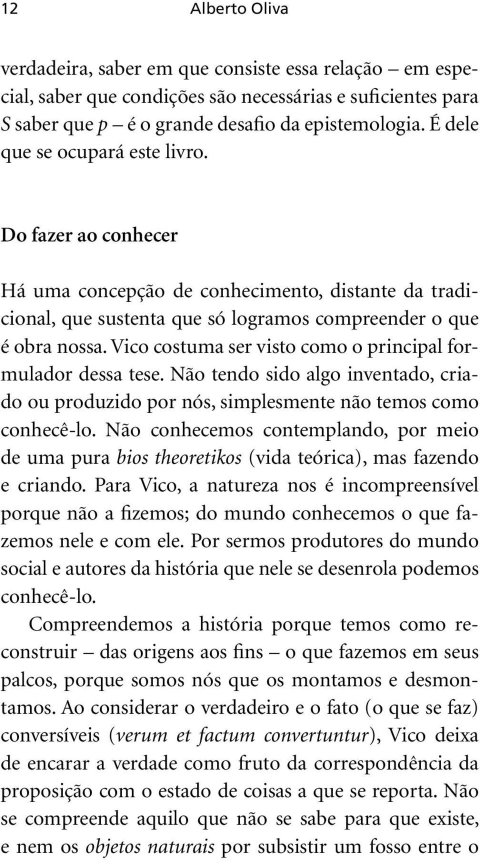 Vico costuma ser visto como o principal formulador dessa tese. Não tendo sido algo inventado, criado ou produzido por nós, simplesmente não temos como conhecê-lo.