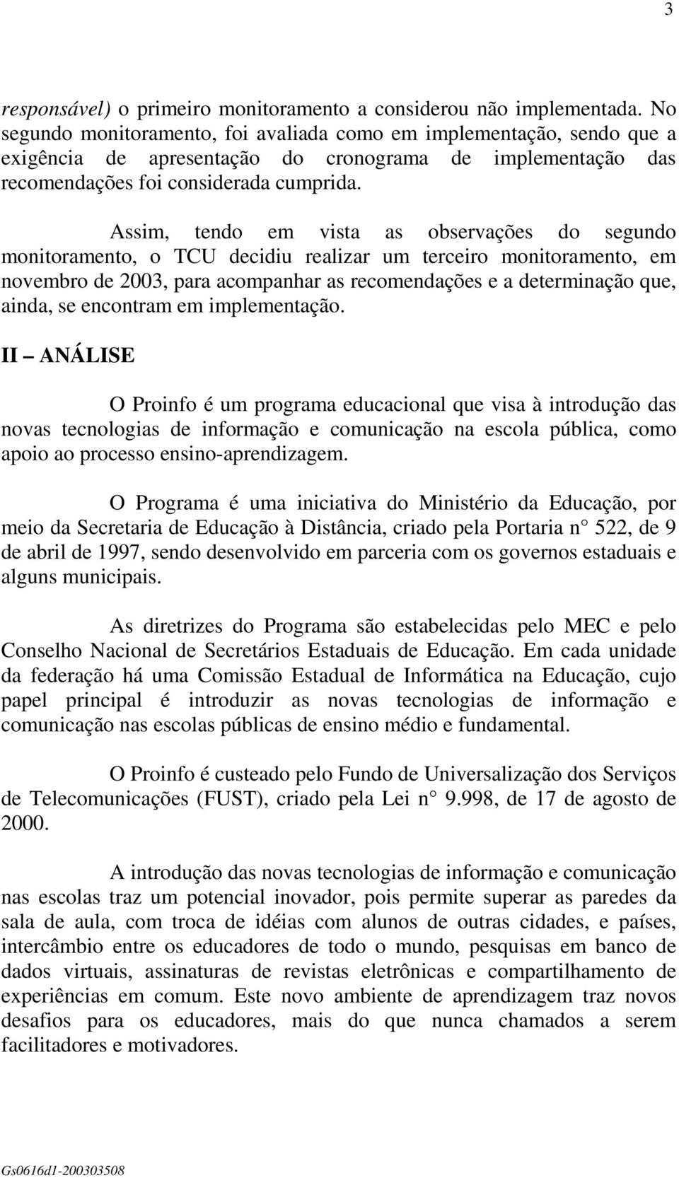 Assim, tendo em vista as observações do segundo monitoramento, o TCU decidiu realizar um terceiro monitoramento, em novembro de 2003, para acompanhar as recomendações e a determinação que, ainda, se