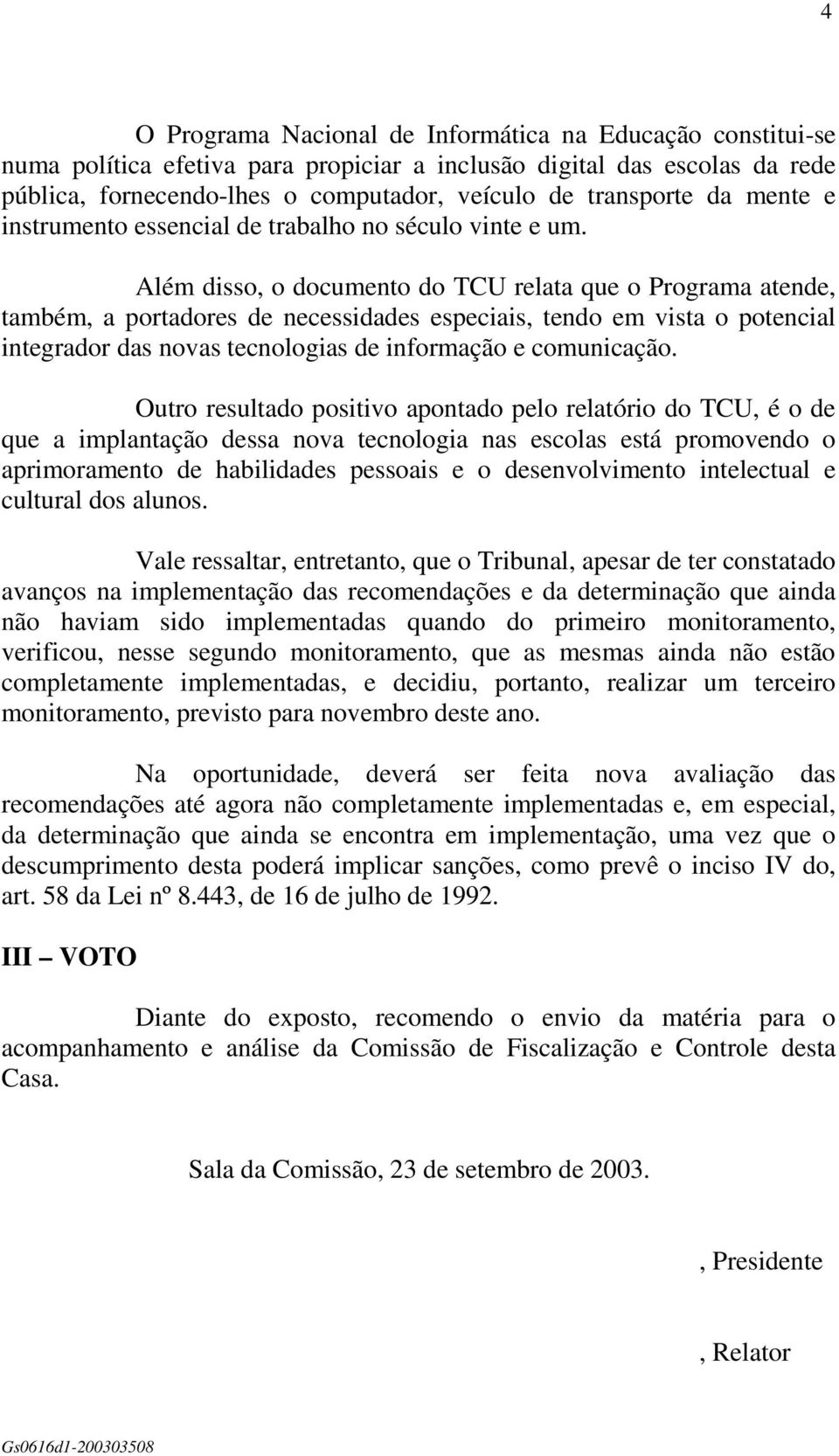 Além disso, o documento do TCU relata que o Programa atende, também, a portadores de necessidades especiais, tendo em vista o potencial integrador das novas tecnologias de informação e comunicação.