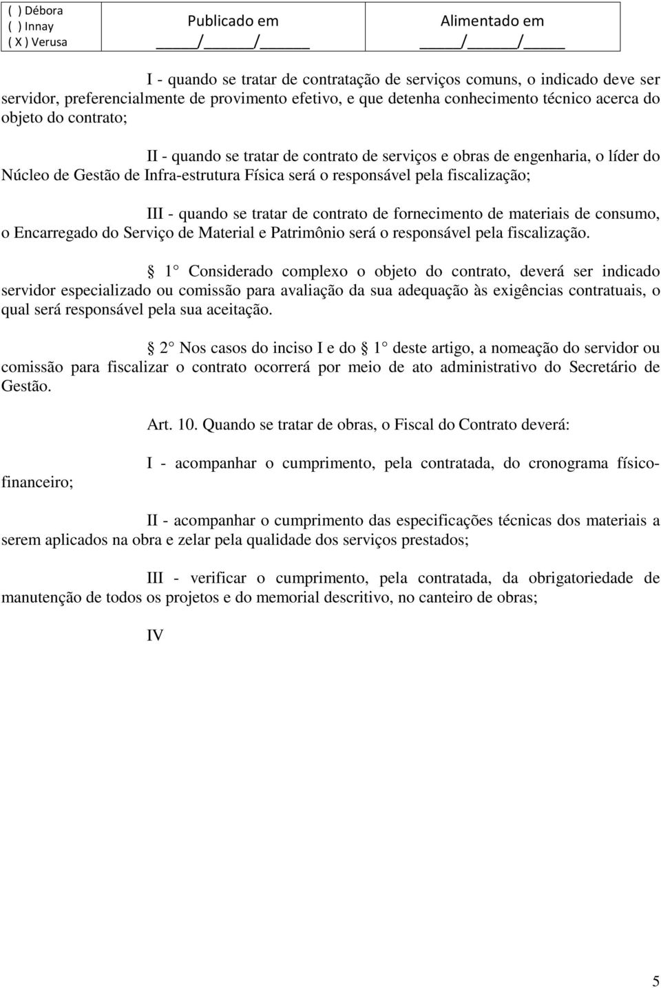 fornecimento de materiais de consumo, o Encarregado do Serviço de Material e Patrimônio será o responsável pela fiscalização.