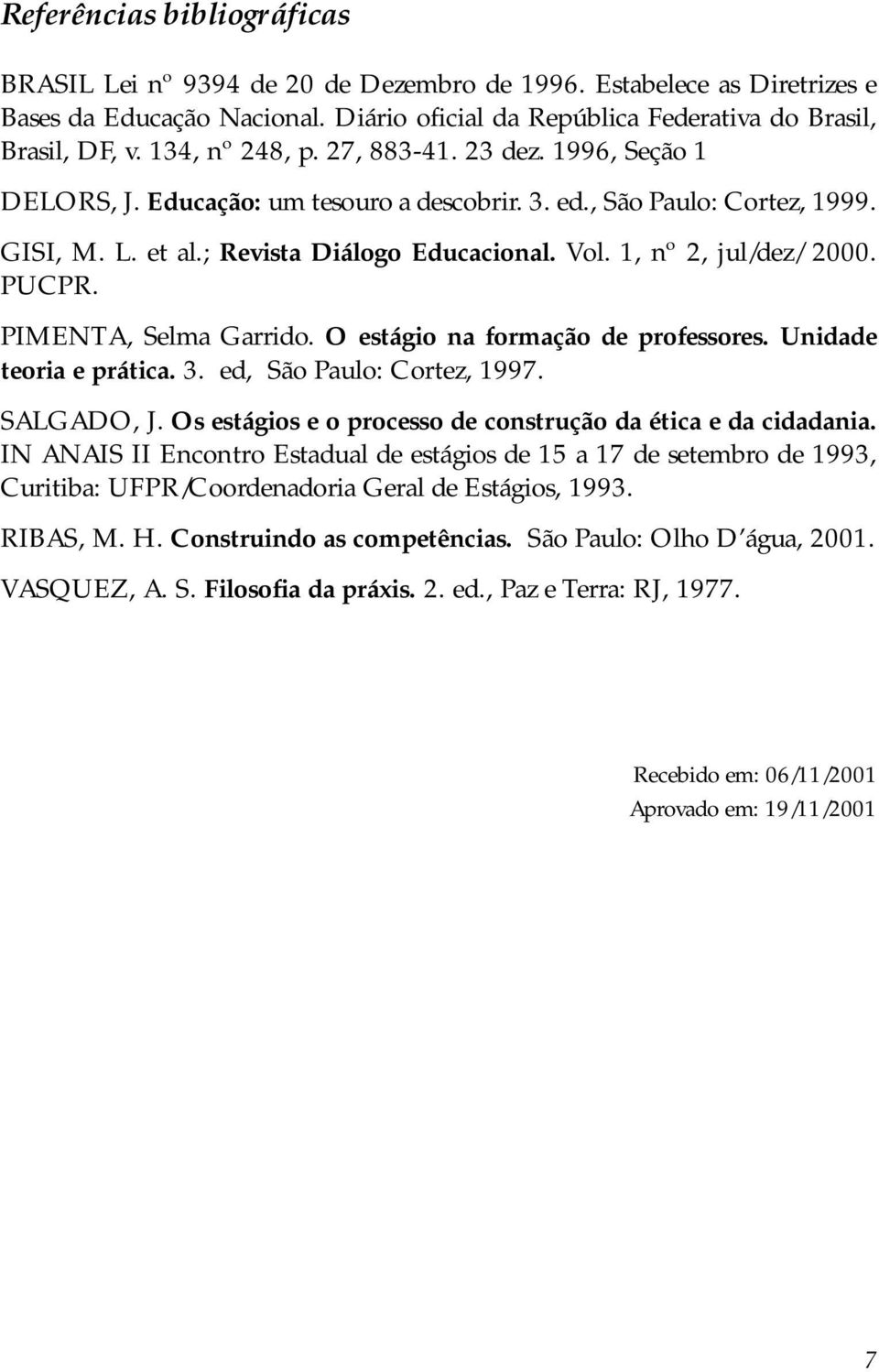 1, nº 2, jul/dez/ 2000. PUCPR. PIMENTA, Selma Garrido. O estágio na formação de professores. Unidade teoria e prática. 3. ed, São Paulo: Cortez, 1997. SALGADO, J.